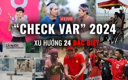 Xu Hướng 24 đặc biệt: 90 phút 'Check var' toàn cõi mạng 2024; Gọi tên loạt khoảnh khắc xúc động nhất