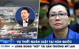 Xem nhanh 12h: Vụ thiết quân luật tại Hàn Quốc | Long đong ‘núi’ tài sản Trương Mỹ Lan