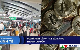 CHUYỂN ĐỘNG KINH TẾ ngày 15.4: Giá máy bay lễ 30.4-1.5 đắt kỷ lục | Bitcoin lao dốc