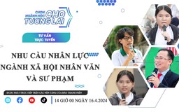 TƯ VẤN TRỰC TUYẾN | Chọn ngành học cho tương lai: Nhu cầu nhân lực ngành xã hội nhân văn và sư phạm - Phần 1