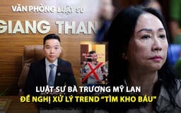 Trend 'đi tìm kho báu': Luật sư của bà Trương Mỹ Lan đề nghị gì?