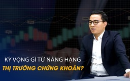 Vấn đề và Giải pháp: Kỳ vọng gì từ nâng hạng thị trường chứng khoán?