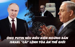 Điểm xung đột: Ông Putin nêu điều kiện ngừng bắn; Israel bất chấp lệnh Tòa án Thế giới