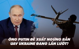 Điểm xung đột: Ông Putin đề xuất ngừng bắn; UAV Ukraine đang lấn lướt?