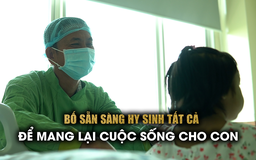 Tình phụ tử thiêng liêng: Con chào đời mắc bệnh xơ gan, bố hy sinh tất cả giành lại con khỏi tử thần