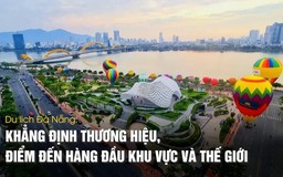 Du lịch Đà Nẵng: Từng bước khẳng định thương hiệu, điểm đến hàng đầu khu vực và thế giới