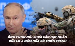 Điểm xung đột: Nga chưa cần đòn hạt nhân ở Ukraine; Đức lo 5 năm nữa có chiến tranh