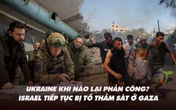 Điểm xung đột: Ukraine khi nào phản công? Israel tiếp tục bị tố thảm sát ở Gaza