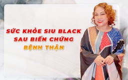 Sức khỏe của Siu Black sau biến chứng bệnh thận do tiểu đường