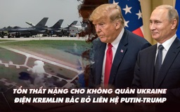 Điểm xung đột: Tổn thất nặng cho không quân Ukraine; Điện Kremlin bác bỏ liên hệ Putin-Trump