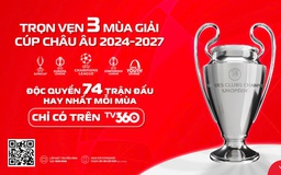 Thưởng thức 3 mùa giải Cúp châu Âu, 74 trận Champions League mỗi mùa trên TV360