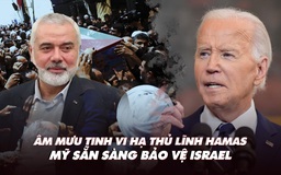 Điểm xung đột: Âm mưu tinh vi hạ thủ lĩnh Hamas; Mỹ sẵn sàng bảo vệ Israel