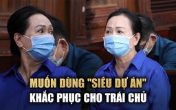 Bị cáo Trương Mỹ Lan muốn dùng ‘siêu dự án' Amigo để khắc phục cho trái chủ