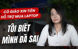 Cô giáo 'xin hỗ trợ cái laptop': Tôi biết mình sai vì chưa hiểu rõ về xã hội hóa giáo dục