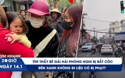 Xem nhanh 20h ngày 14.1: Tìm thấy bé gái Hải Phòng nghi bị bắt cóc | Đèn xanh không đi liệu có bị phạt?