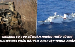 Điểm xung đột: Ukraine có 100 lữ đoàn nhưng thiếu vũ khí; Philippines phản đối tàu Trung Quốc