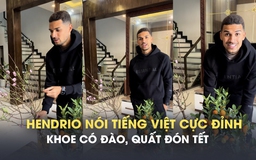 Ngoại binh Hendrio nói tiếng Việt cực đỉnh, khoe sắm đủ quất đào đón tết