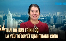 ‘Thái độ hơn trình độ, là yếu tố quyết định thành công’