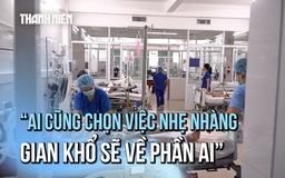 Bóng hồng ICU: 'Ai cũng chọn việc nhẹ nhàng, gian khổ sẽ về phần ai'