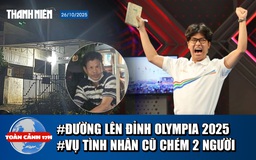 Toàn cảnh 17h: Tranh cãi chiến thắng tại Đường lên đỉnh Olympia | 2 anh em bán bánh dạo bị đâm giữa cầu