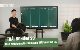 Trải nghiệm màn hình tương tác Samsung WAF Android OS: Giải pháp hiển thị cho lớp học và doanh nghiệp