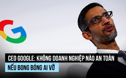 CEO Google: Nếu bong bóng AI vỡ, không doanh nghiệp nào 'lành lặn'