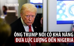 Ông Trump nói có thể không kích hoặc đưa quân đến Nigeria