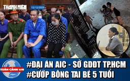 Toàn cảnh 17h: Tuyên án vụ AIC và Sở GD-ĐT TP.HCM | Mẹ chở con gái 9 tuổi đi cướp bông tai