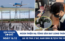 Xem nhanh 20h ngày 16.12: Hoàn thiện hạ tầng sân bay Long Thành | Lái xe thả 2 tay, nam sinh bị tịch thu xe