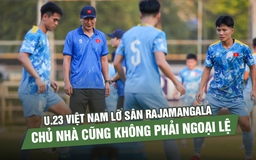 U.23 Việt Nam lỡ sân Rajamangala, chủ nhà cũng không phải ngoại lệ