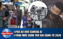 Toàn cảnh 17h: Công an phá án bằng AI trong 72 giờ | Tăng mức giảm trừ gia cảnh và người phụ thuộc từ 2026