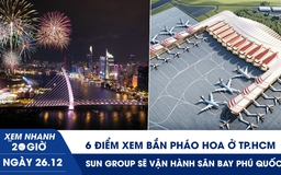 Xem nhanh 20h ngày 26.12: 6 điểm xem bắn pháo hoa ở TP.HCM | Sân bay Phú Quốc sẽ được vận hành bởi Sun Group
