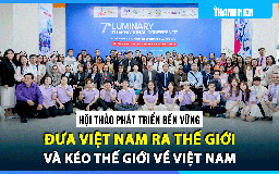 Phát triển bền vững: Đưa Việt Nam ra thế giới nhưng quan trọng nhất vẫn là đưa thế giới về Việt Nam