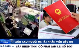 Xem nhanh 12h: Người mẹ tát nhân viên siêu thị | Sáp nhập tỉnh, có phải làm lại sổ đỏ?