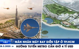 Xem nhanh 12h: Mãn nhãn máy bay diễn tập ở TP.HCM | Hướng tuyến metro Cần Giờ 4 tỉ USD
