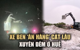 Bí ẩn sau cánh cổng sắt trang trại: Xe ben 'ăn hàng' cát lậu xuyên đêm ở Huế
