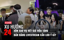 Xu Hướng 24: Làm rõ việc hét giá dịch vụ hỏa táng | Chuyên gia lên tiếng về bán hàng livestream
