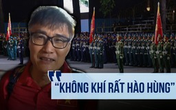 Đi sớm mong thấy con trai và 2 cháu hợp luyện diễu binh: 'Không khí rất hào hùng'