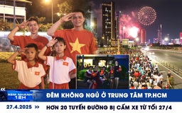 Xem nhanh 12h: Đêm không ngủ ở trung tâm TP.HCM | Hơn 20 tuyến đường bị cấm xe từ tối 27.4