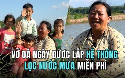 Người miền Tây mừng muốn khóc ngày được lắp miễn phí hệ thống siêu lọc nước mưa