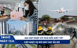 Xem nhanh 20h ngày 12.6: Sau sáp nhập có phải đổi giấy tờ | Cập nhật vụ rơi máy bay Ấn Độ
