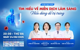 Tư vấn sức khỏe: ‘Tìm hiểu về miễn dịch lâm sàng - hiểu đúng để trị trúng!’