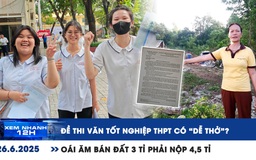 Xem nhanh 12h: Đề thi văn tốt nghiệp THPT 'dễ thở'? | Oái ăm bán đất 3 tỉ phải nộp 4,5 tỉ