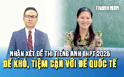 Nhận xét đề tiếng Anh kỳ thi tốt nghiệp THPT 2025: Đề thi khó, tiệm cận với đề thi quốc tế