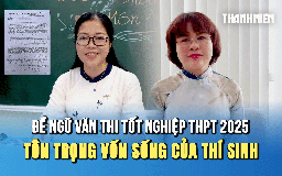 Giáo viên nhận xét đề thi môn văn: Gắn liền với thực tế, tôn trọng vốn sống của thí sinh