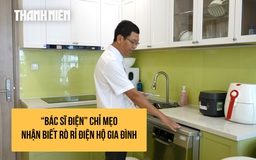 'Bác sĩ điện'chỉ mẹo nhận biết rò rỉ thiết bị điện trong gia đình