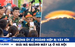 Xem nhanh 12h: Xem cảnh thượng úy Lê Hoàng Hiệp bị vây kín | Giải mã quầng mây lạ ở Hà Nội