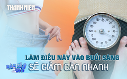 Muốn giảm cân, hãy làm những điều này vào buổi sáng