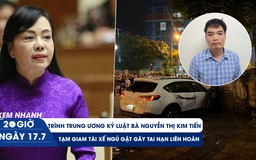 Xem nhanh 20h ngày 17.7: Trình T.Ư kỷ luật bà Nguyễn Thị Kim Tiến | Tạm giam tài xế ngủ gật gây tai nạn liên hoàn