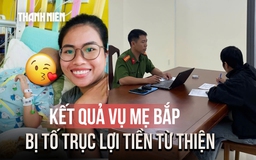 Vụ mẹ Bắp bị tố trục lợi tiền từ thiện: Công an thông báo kết quả